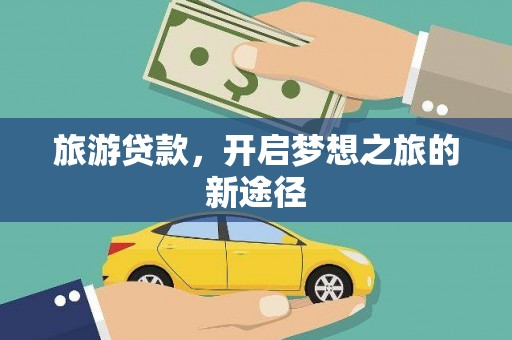 铜梁旅游贷款，开启梦想之旅的新途径