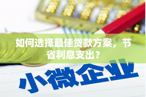 铜梁如何选择最佳贷款方案，节省利息支出？