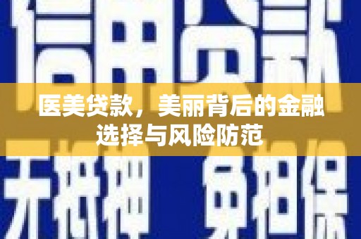 铜梁医美贷款，美丽背后的金融选择与风险防范