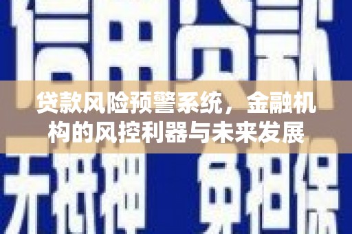 铜梁贷款风险预警系统，金融机构的风控利器与未来发展