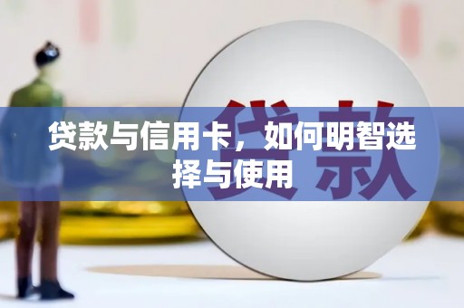 铜梁贷款与信用卡，如何明智选择与使用