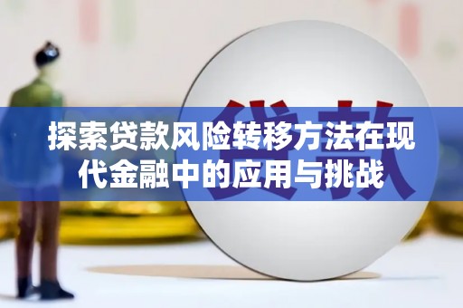 铜梁探索贷款风险转移方法在现代金融中的应用与挑战