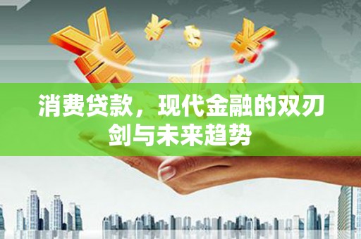 铜梁消费贷款，现代金融的双刃剑与未来趋势