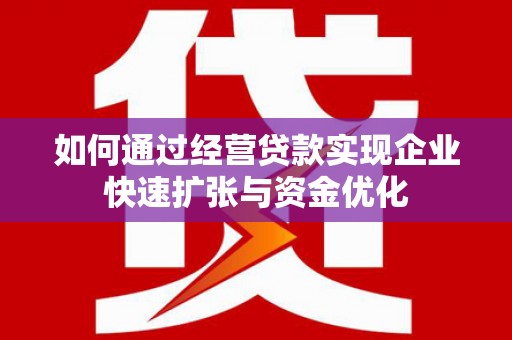 铜梁如何通过经营贷款实现企业快速扩张与资金优化