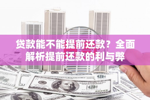 铜梁贷款能不能提前还款？全面解析提前还款的利与弊