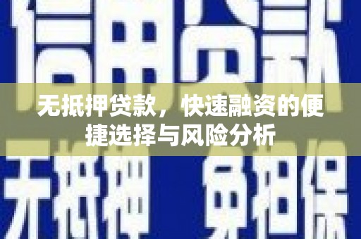 铜梁无抵押贷款，快速融资的便捷选择与风险分析