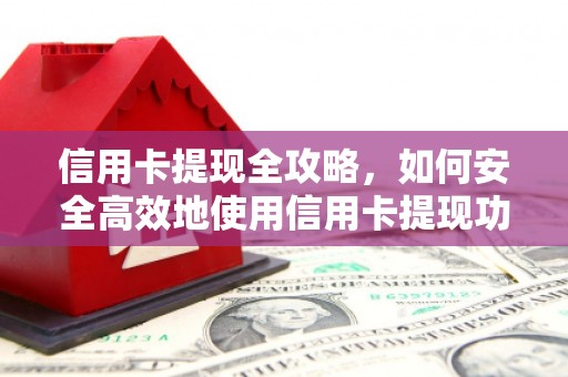 铜梁信用卡提现全攻略，如何安全高效地使用信用卡提现功能
