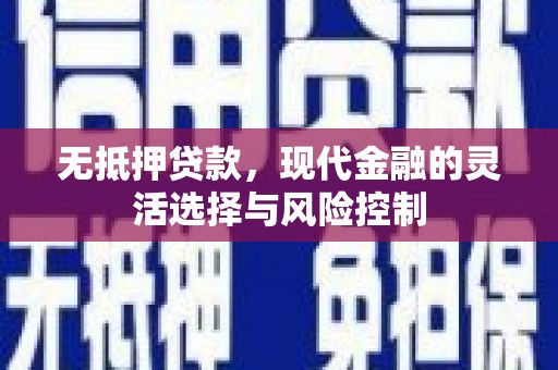 铜梁无抵押贷款，现代金融的灵活选择与风险控制