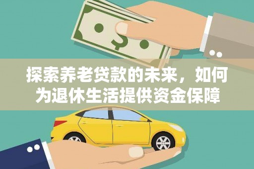 铜梁探索养老贷款的未来，如何为退休生活提供资金保障