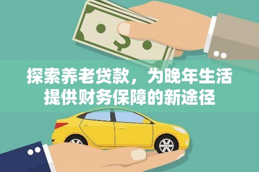 铜梁探索养老贷款，为晚年生活提供财务保障的新途径