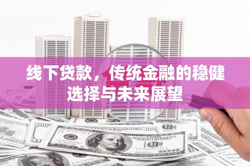 铜梁线下贷款，传统金融的稳健选择与未来展望