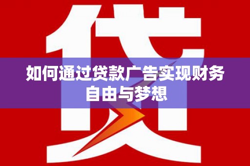 铜梁如何通过贷款广告实现财务自由与梦想