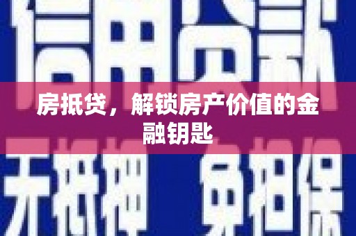 铜梁房抵贷，解锁房产价值的金融钥匙