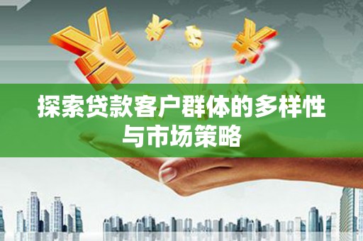 铜梁探索贷款客户群体的多样性与市场策略