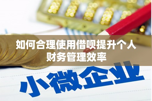 铜梁如何合理使用借呗提升个人财务管理效率