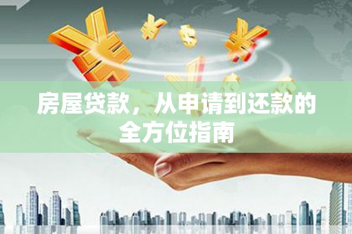铜梁房屋贷款，从申请到还款的全方位指南