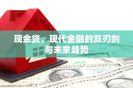 铜梁现金贷，现代金融的双刃剑与未来趋势