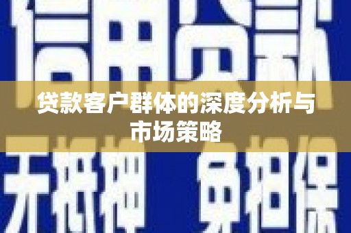 铜梁贷款客户群体的深度分析与市场策略