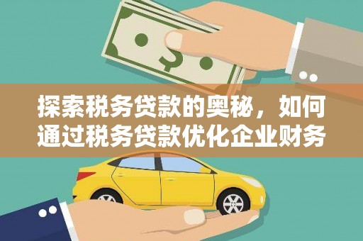 铜梁探索税务贷款的奥秘，如何通过税务贷款优化企业财务