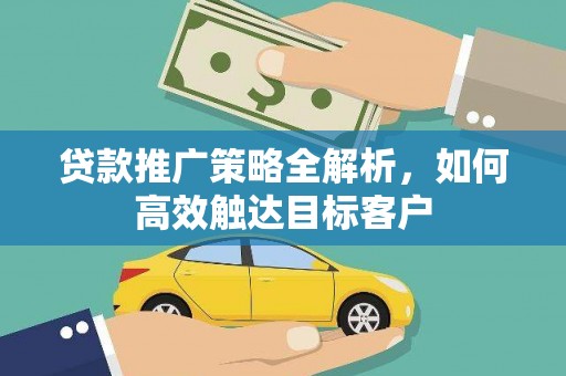 铜梁贷款推广策略全解析，如何高效触达目标客户