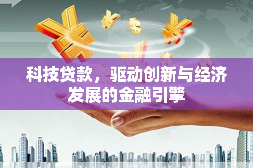 铜梁科技贷款，驱动创新与经济发展的金融引擎