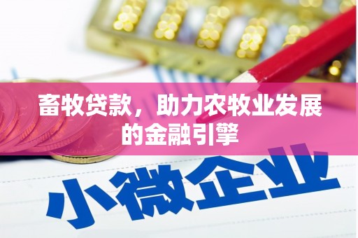 铜梁畜牧贷款，助力农牧业发展的金融引擎