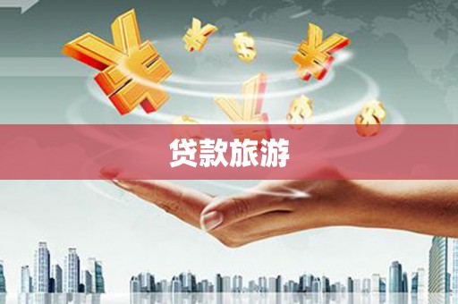 铜梁贷款旅游