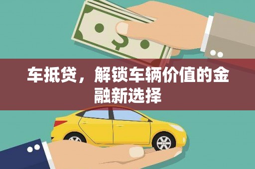 铜梁车抵贷，解锁车辆价值的金融新选择