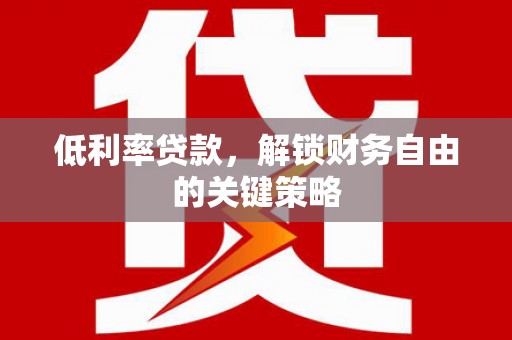 铜梁低利率贷款，解锁财务自由的关键策略
