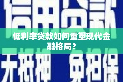 铜梁低利率贷款如何重塑现代金融格局？