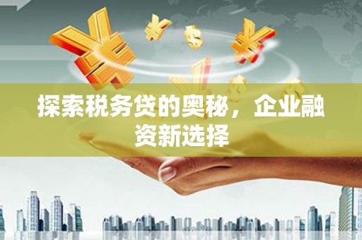 铜梁探索税务贷的奥秘，企业融资新选择