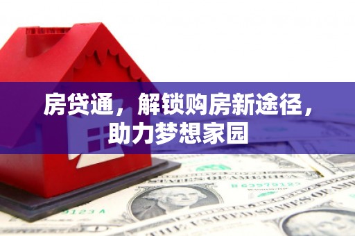 铜梁房贷通，解锁购房新途径，助力梦想家园