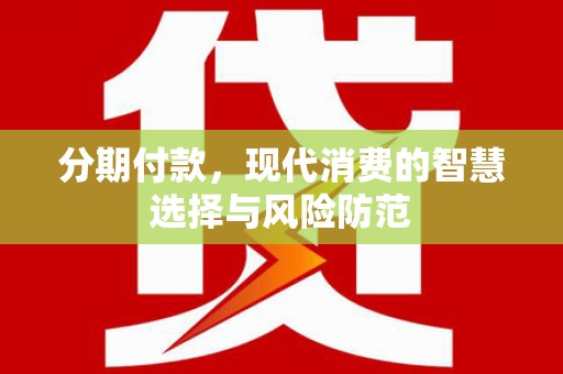 铜梁分期付款，现代消费的智慧选择与风险防范