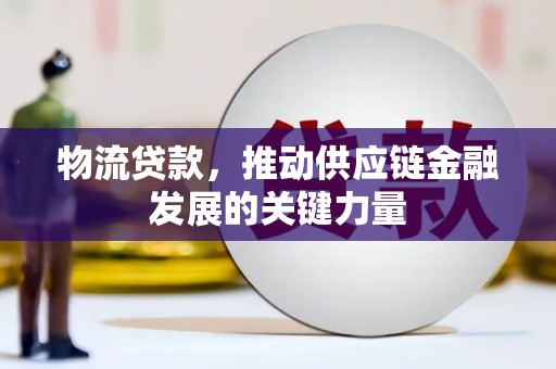 铜梁物流贷款，推动供应链金融发展的关键力量
