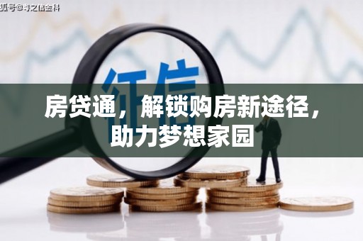 铜梁房贷通，解锁购房新途径，助力梦想家园
