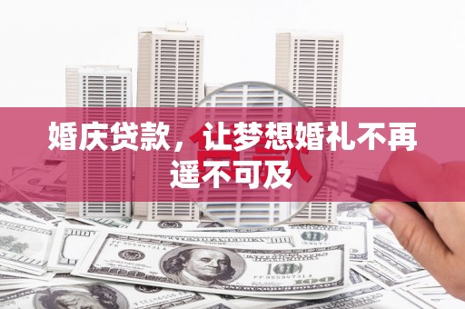铜梁婚庆贷款，让梦想婚礼不再遥不可及