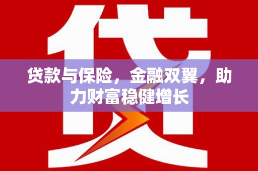 铜梁贷款与保险，金融双翼，助力财富稳健增长