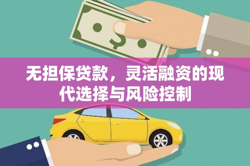 铜梁无担保贷款，灵活融资的现代选择与风险控制