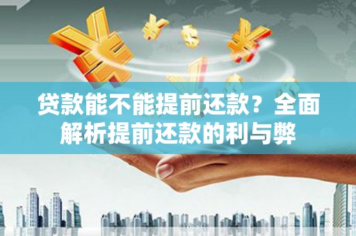 铜梁贷款能不能提前还款？全面解析提前还款的利与弊