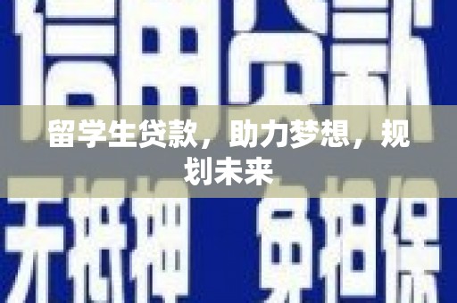 铜梁留学生贷款，助力梦想，规划未来