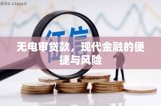 铜梁无电审贷款，现代金融的便捷与风险