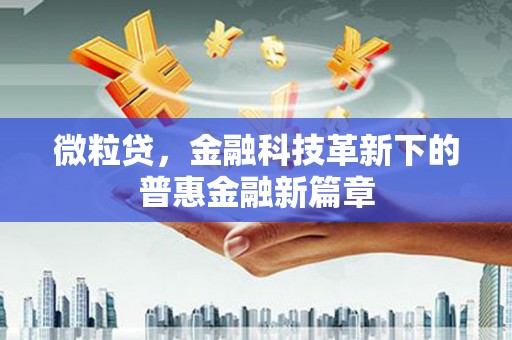 铜梁微粒贷，金融科技革新下的普惠金融新篇章