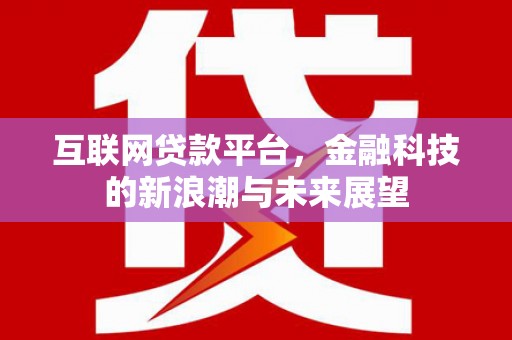 铜梁互联网贷款平台，金融科技的新浪潮与未来展望