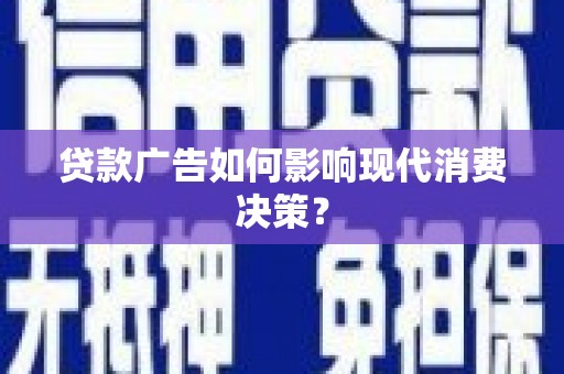 铜梁贷款广告如何影响现代消费决策？
