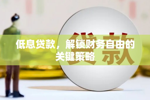 铜梁低息贷款，解锁财务自由的关键策略