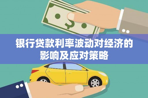 铜梁银行贷款利率波动对经济的影响及应对策略
