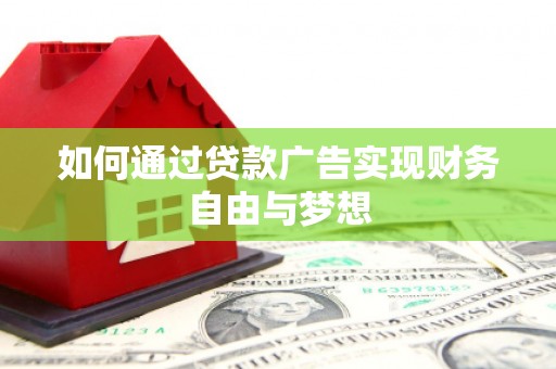 铜梁如何通过贷款广告实现财务自由与梦想