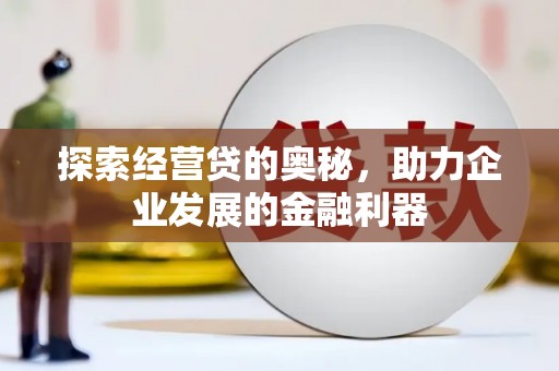 铜梁探索经营贷的奥秘，助力企业发展的金融利器