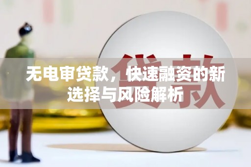铜梁无电审贷款，快速融资的新选择与风险解析