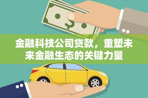 铜梁金融科技公司贷款，重塑未来金融生态的关键力量